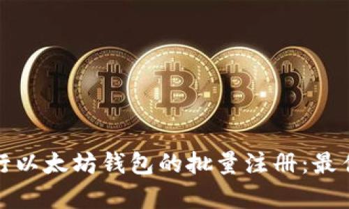 如何有效进行以太坊钱包的批量注册：最佳实践与技巧