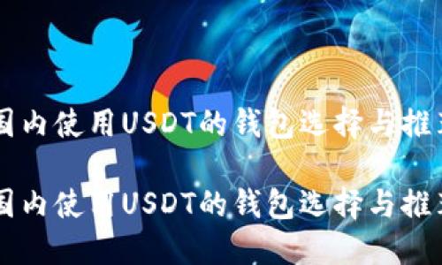 国内使用USDT的钱包选择与推荐

国内使用USDT的钱包选择与推荐