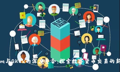 TokenIm与OKEx的深度整合：探索数字货币交易的新可能性