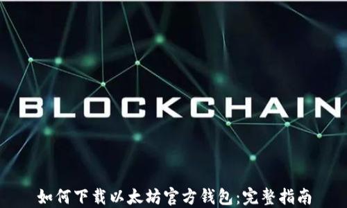 
如何下载以太坊官方钱包：完整指南
