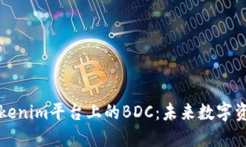 深入探讨Tokenim平台上的BDC：未来数字资产的新纪元