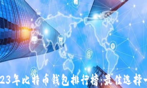 
2023年比特币钱包排行榜：最佳选择一览