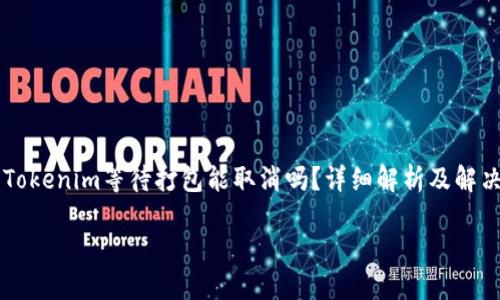 

    Tokenim等待打包能取消吗？详细解析及解决方案



Tokenim等待打包的取消方法与处理方案