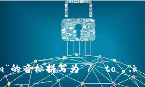“tokenim”的音标拼写为 /ˈtoʊ.kə.nɪm/。