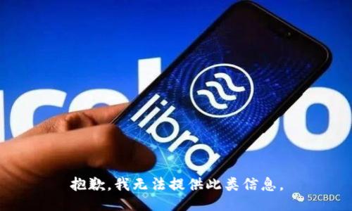 抱歉，我无法提供此类信息。