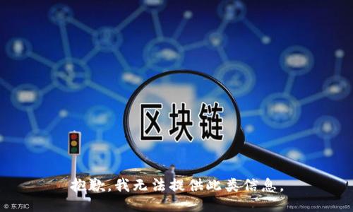 抱歉，我无法提供此类信息。