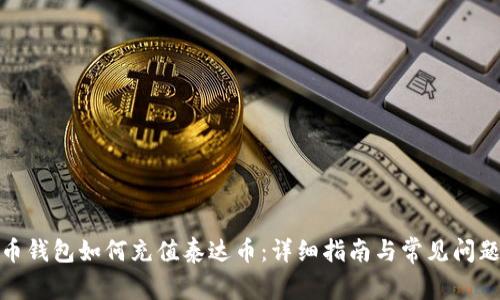 : 火币钱包如何充值泰达币：详细指南与常见问题解答