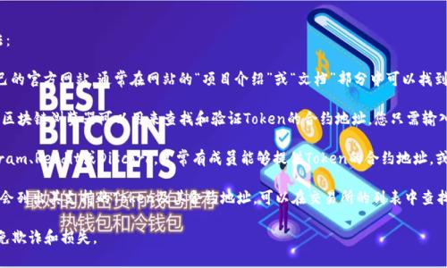 要查看Token的地址，通常可以通过以下几种方法：

1. **官方网站**：许多加密货币和Token都有自己的官方网站，通常在网站的“项目介绍”或“文档”部分中可以找到Token的合约地址。

2. **区块链浏览器**：像EtherScan、BscScan等区块链浏览器可以用来查找和验证Token的合约地址。您只需输入Token的名称或相关信息，即可找到其合约地址。

3. **社区和论坛**：很多加密货币社区，如Telegram、Reddit或Discord，常常有成员能够提供Token的合约地址，或者您可以在这些平台的相关讨论中找到信息。

4. **加密货币交易所**：一些加密货币交易所也会列出其支持的Token及其合约地址。可以在交易所的列表中查找。

请注意，确保从可信的来源获取Token地址，以避免欺诈和损失。
