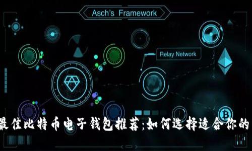 2023年最佳比特币电子钱包推荐：如何选择适合你的电子钱包