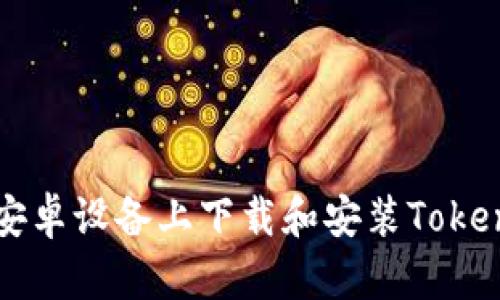 如何在安卓设备上下载和安装Tokenim应用