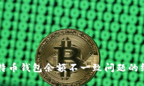 解决比特币钱包余额不一致问题的终极指南