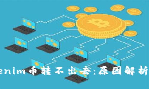 为什么Tokenim币转不出去：原因解析与解决方案