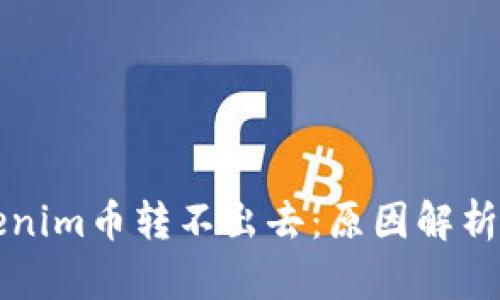 为什么Tokenim币转不出去：原因解析与解决方案