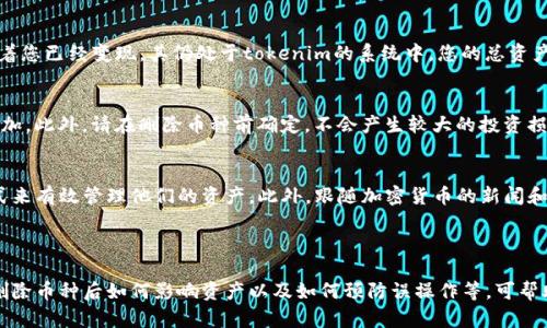 在提供有关如何在Tokenim上删除币种的具体步骤之前，我们首先需要理解一下Tokenim的背景、功能以及币种管理的基本概念。

什么是Tokenim

Tokenim是一个基于区块链技术的数字资产交易平台，支持多种加密货币的交易和管理。它的用户界面相对友好，使得用户能够方便地管理他们的数字资产，包括添加、删除或交易各种币种。

币种管理的重要性

在数字货币交易的过程中，用户不仅需要添加自己感兴趣的币种，还需要定期检查和管理这些币种，以确保他们的投资组合是最新和最有效的。删除不再需要或无效的币种，可以帮助用户更好地集中精力管理他们的资产。

### 如何在Tokenim上删除币种

要删除Tokenim上的币种，用户通常需要按照以下步骤操作：

1. **登录Tokenim账户：** 首先，访问Tokenim网站并使用您的账户信息登录。

2. **进入资产管理页面：** 登录后，通常在用户的主界面上会有一个“资产”或“钱包”的选项，点击进入。

3. **选择要删除的币种：** 在资产管理页面上，您可以看到所有拥有的币种，找到您希望删除的币种。

4. **确认删除操作：** 一旦您选择了要删除的币种，通常会出现一个确认框，提示您确认是否要删除该币种。确认后，币种将从您的资产列表中移除。

5. **检查操作是否成功：** 完成以上步骤后，建议您刷新页面或者再次进入资产管理页面，确保该币种已经成功删除。

### 预防措施和注意事项

在删除币种之前，用户应该确保以下几点：

- **备份您的资产信息：** 如果您在Tokenim上持有的币种包括一些重要的投资，建议事先进行备份，以免因为误操作而造成资金损失。

- **确认币种的状态：** 确认要删除的币种不处于交易或其他锁定状态，确保删除操作可以顺利完成。

- **了解Tokenim的费用政策：** 一些平台在删减币种时可能会涉及到一定的费用，建议查阅相关信息以避免不必要的支出。

### 常见问题解答

在了解如何删除币种的过程中，用户可能会有以下几个相关问题：

1. 为什么我需要删除某些币种？
删除某些币种的原因有很多。首先，用户可能对某些币种的投资不再看好，或认为其未来发展不如其他币种有潜力。其次，不同的币种可能会影响用户的资产组合多样性，因此定期清理并专注于表现较好的币种是合理的。此外，有些币种可能由于技术问题或团队更换而不再可信，这时就需要及时处理。

2. 删除币种后我的资产会有什么变化？
在Tokenim上删除币种后，该币种将不再出现在您的资产列表中。因此，您不再能够对其进行交易或查看其市场动态。但请注意，删除币种并不意味着您已经变现，其仍处于tokenim的系统中，您的总资产值不会即时发生变化。但若您在此后对该币种进行再次投资，可能会因为删除而给您带来不便。

3. 如果我误删了币种，该怎么办？
如果您误删了币种，通常平台上是没有恢复的机制的。因此，建议用户在删除前进行确认。如果删除后希望重新添加，可以重新搜索该币种并恢复添加。此外，请在删除币种前确定，不会产生较大的投资损失。可以看到币种价格波动，及时作出决策，这样才能有效规避风险。

4. 如何有效管理我的币种？
有效管理币种不仅仅是在Tokenim上进行删除，用户还需定期检查市场表现。用户可以通过设定投资目标、监测市场趋势、利用交易分析工具等方式来有效管理他们的资产。此外，跟随加密货币的新闻和动态、参与相关社区讨论也可以帮助您做出明智的投资选择。最后，用户还可以设定资金的风险管理策略，帮助更好地进行资产配置和多样化投资。

### 结论

删除Tokenim上的币种是一个相对简单的过程，但用户在进行此类操作时应注意充分备份和验证信息，以保证投资安全。了解为何需要管理币种、删除币种后如何影响资产以及如何预防误操作等，可帮助用户更高效地进行数字货币的交易和管理。在变幻莫测的币圈，合理的资产配置策略和管理方法至关重要。