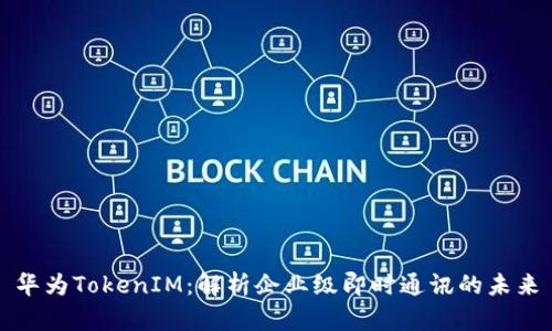 华为TokenIM：解析企业级即时通讯的未来