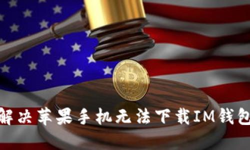 : 如何解决苹果手机无法下载IM钱包的问题