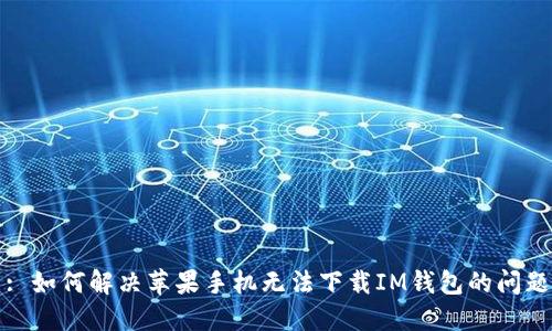 : 如何解决苹果手机无法下载IM钱包的问题