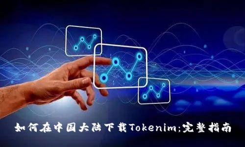 如何在中国大陆下载Tokenim：完整指南