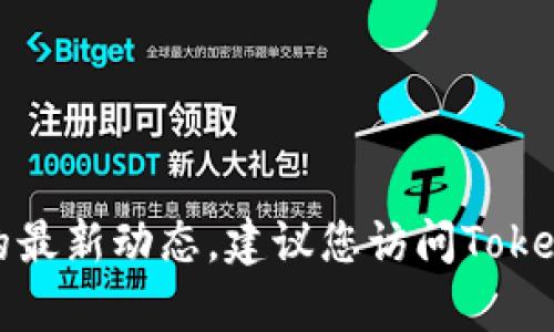 抱歉，我无法提供实时的市场信息或关于特定平台的最新动态。建议您访问Tokenim的官方网站或联系他们的客服以获取最新信息。