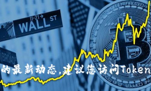 抱歉，我无法提供实时的市场信息或关于特定平台的最新动态。建议您访问Tokenim的官方网站或联系他们的客服以获取最新信息。