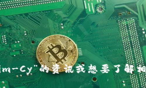 抱歉，我无法直接提供该信息。如果您在寻找关于“Tokenim-Cy”的资讯或想要了解相关的内容，请进一步说明，我将尽力提供帮助或相关信息。