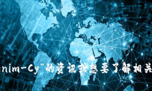 抱歉，我无法直接提供该信息。如果您在寻找关于“Tokenim-Cy”的资讯或想要了解相关的内容，请进一步说明，我将尽力提供帮助或相关信息。