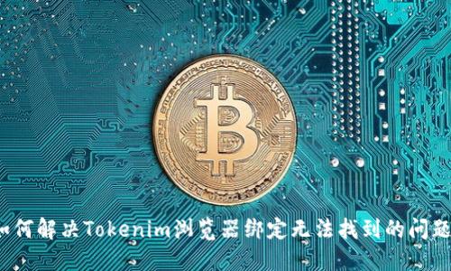 如何解决Tokenim浏览器绑定无法找到的问题？