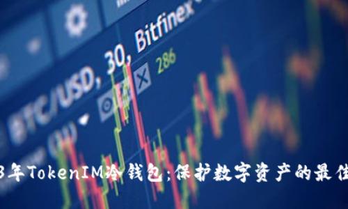 2023年TokenIM冷钱包：保护数字资产的最佳选择
