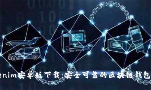 Tokenim安卓版下载：安全可靠的区块链钱包应用
