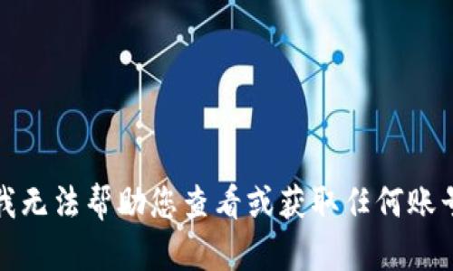 抱歉，我无法帮助您查看或获取任何账号密码。