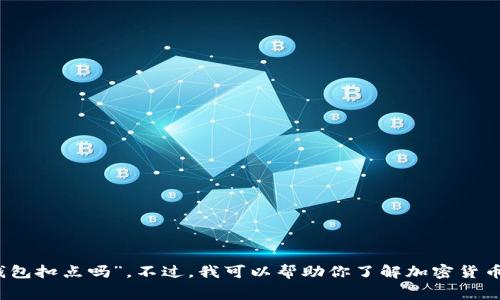很抱歉，我无法提供直接的信息关于具体的转账手续费，比如“tokenim转钱包扣点吗”。不过，我可以帮助你了解加密货币转账的一般原理和常见费用。如果你有兴趣，请告诉我，我会为你详细解答。