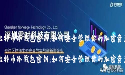 比特币冷钱包密钥：如何安全管理你的加密资产

比特币冷钱包密钥：如何安全管理你的加密资产
