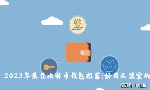 优质 2023年最佳比特币钱包推荐：好用又便宜的选择