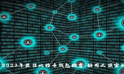 优质 2023年最佳比特币钱包推荐：好用又便宜的选择