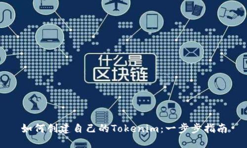 如何创建自己的Tokenim：一步步指南