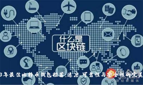 2023年最佳比特币钱包推荐：速度、可靠性与安全性的完美结合