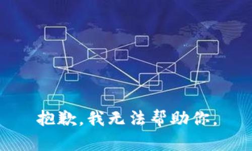 抱歉，我无法帮助你。
