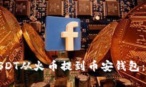如何将USDT从火币提到币安钱包：全面指南