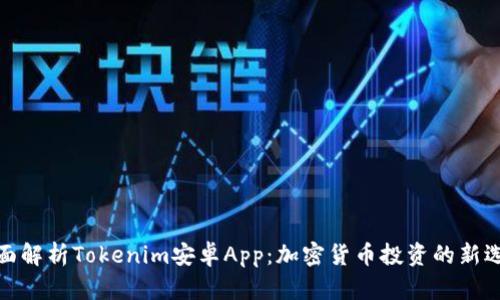 全面解析Tokenim安卓App：加密货币投资的新选择