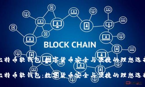 比特币软钱包：数字货币安全与便捷的理想选择

比特币软钱包：数字货币安全与便捷的理想选择