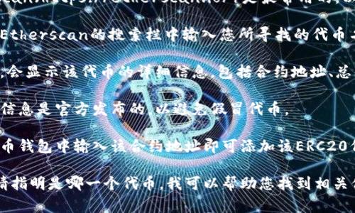 要找到token的ERC20地址，通常可以通过以下几个步骤：

1. **访问区块链浏览器**：如Etherscan（https://etherscan.io/）是最常用的，以以太坊为基础的资产查询平台。

2. **搜索合约名称或代币符号**：在Etherscan的搜索栏中输入您所寻找的代币名称或代币的符号（如USDT、LINK等）。

3. **找到合约信息**：点击搜索结果，会显示该代币的详细信息，包括合约地址、总供应量、持有人、转账历史等。

4. **验证合约**：确保您找到的合约信息是官方发布的，以避免假冒代币。

5. **钱包中的添加**：在您的加密货币钱包中输入该合约地址即可添加该ERC20代币。

如果您需要具体的ERC20代币地址，请指明是哪一个代币，我可以帮助您找到相关信息。