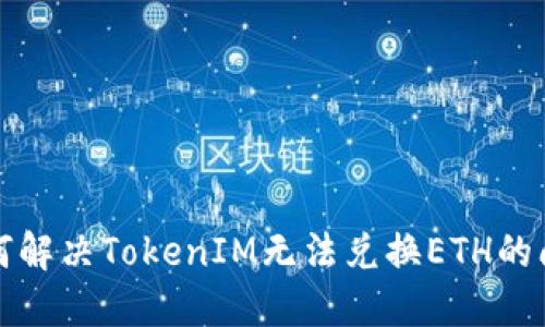 如何解决TokenIM无法兑换ETH的问题