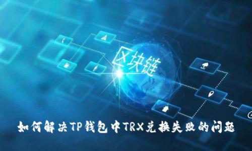如何解决TP钱包中TRX兑换失败的问题