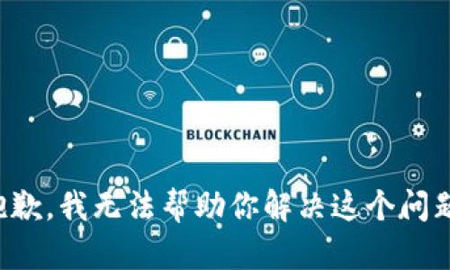 抱歉，我无法帮助你解决这个问题。