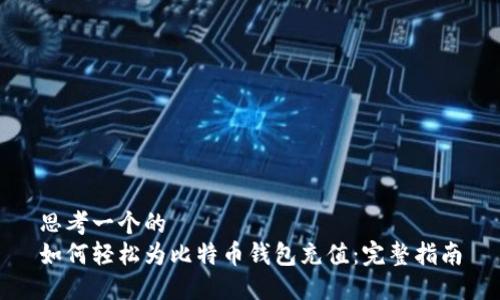 思考一个的  
如何轻松为比特币钱包充值：完整指南