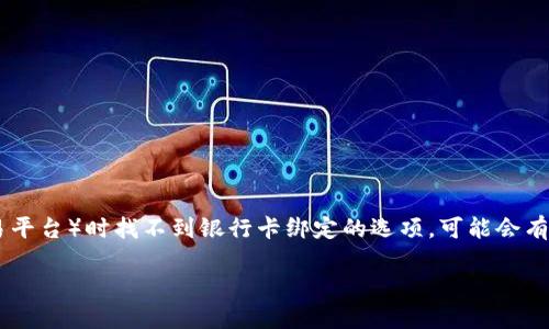 在这种情况下，如果你在使用Tokenim（或者类似的加密货币钱包/交易平台）时找不到银行卡绑定的选项，可能会有几个原因。下面我将为您提供一个详细的解决方案与可能的问题解析。

如何在Tokenim中绑定银行卡并排除绑定问题