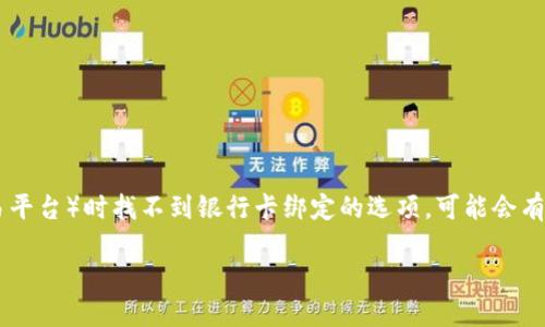 在这种情况下，如果你在使用Tokenim（或者类似的加密货币钱包/交易平台）时找不到银行卡绑定的选项，可能会有几个原因。下面我将为您提供一个详细的解决方案与可能的问题解析。

如何在Tokenim中绑定银行卡并排除绑定问题