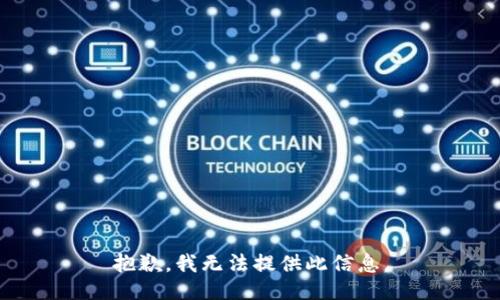 抱歉，我无法提供此信息。