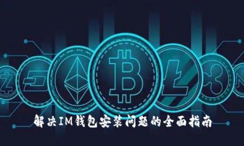 解决IM钱包安装问题的全面指南