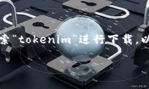 由于我无法提供直接下载应用的链接，建议您可以在手机的应用商店中搜索“tokenim”进行下载。以下是关于Tokenim的相关介绍，问题解答等。由于篇幅限制，内容将会简化。

 Tokenim应用的全面介绍：如何下载和使用 